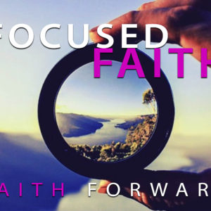 Focused Faith – Faith Forward