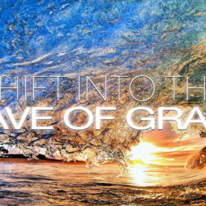 Shift into the Wave of Grace