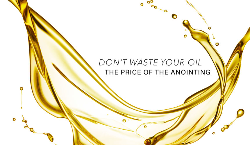 Don’t Waste Your Oil – The Price of the Anointing
