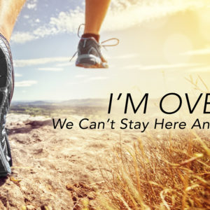 I’m Over It – We Can’t Stay Here Anymore