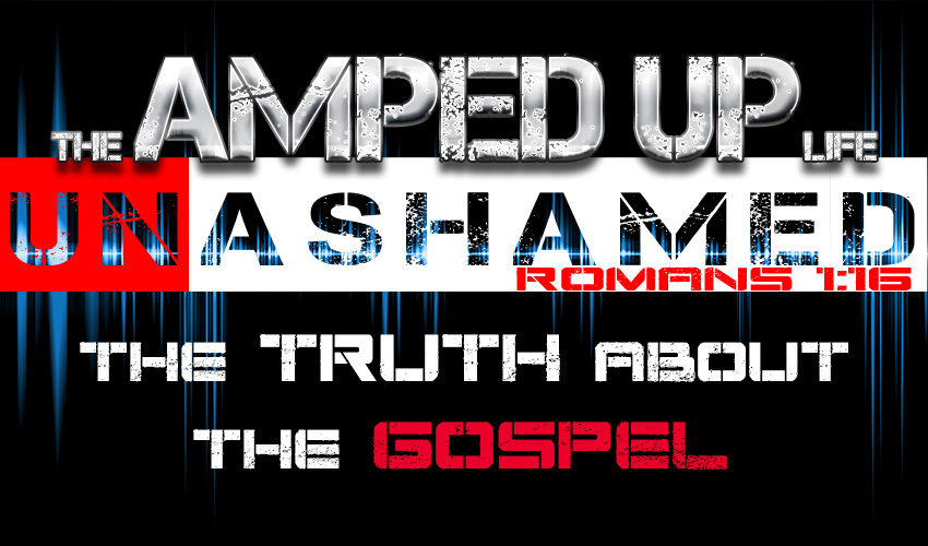 The Amped Up Life: The Truth About The Gospel