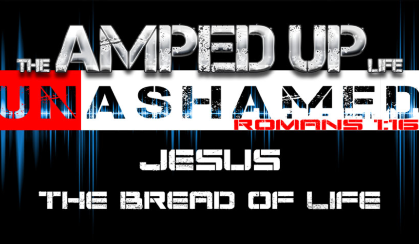 The Amped Up Life: Jesus The Bread Of Life