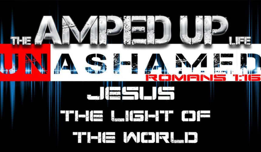 The Amped Up Life: Jesus The Light Of The World