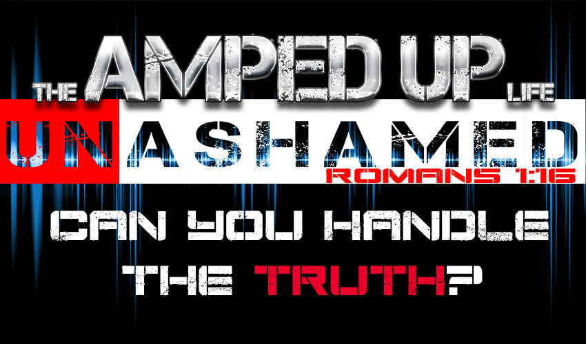 The Amped Up Life: Can You Handle The Truth?