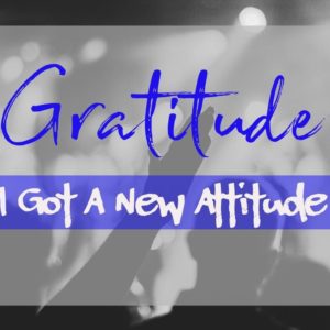 Summer Days of Praise: Gratitude – I Got A New Attitude