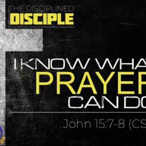 The Disciplined Disciple – Part 7: “I Know What Prayer Can Do”