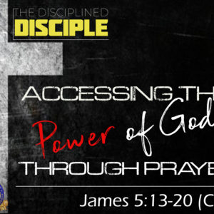 The Disciplined Disciple: “Accessing the Power of God Through Prayer”